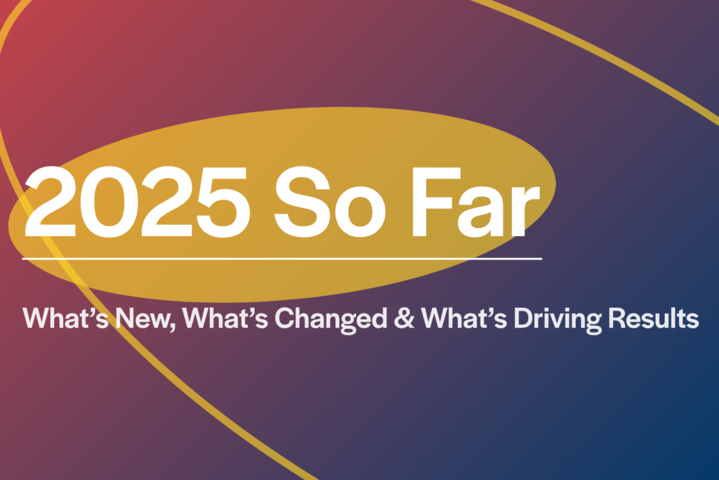2025 So Far: What’s New, What’s Changed & What’s Driving Results